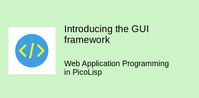 Web Application Programming in PicoLisp: Introducing the GUI framework