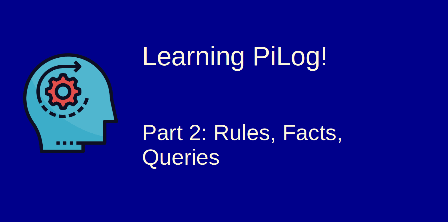 Learning Pilog - 2: Facts, Rules, Queries
