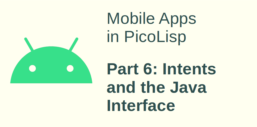 Mobile App Development in PicoLisp - VI:  Intents and the Java Interface